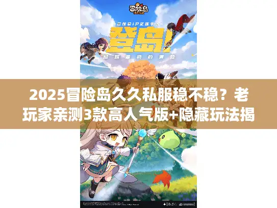 2025冒险岛久久私服稳不稳？老玩家亲测3款高人气版+隐藏玩法揭秘