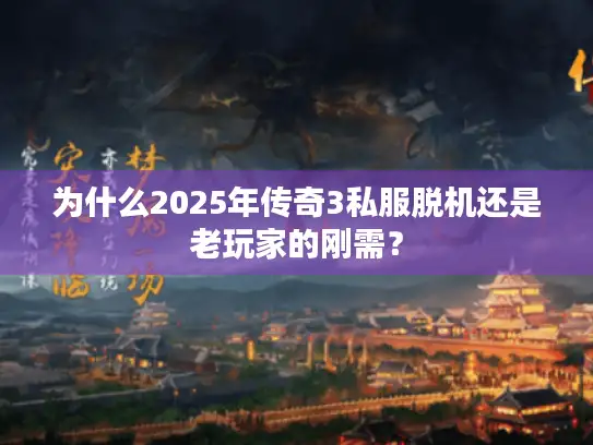 为什么2025年传奇3私服脱机还是老玩家的刚需？