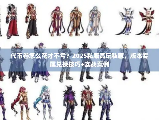 代币卷怎么花才不亏？2025私服高玩私藏，版本专属兑换技巧+实战案例