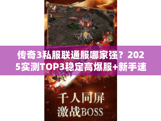 传奇3私服联通服哪家强?2025实测TOP3稳定高爆服+新手速成攻略 传奇3私服联通服哪家强?2025实测TOP3稳定高爆服+新手速成攻略