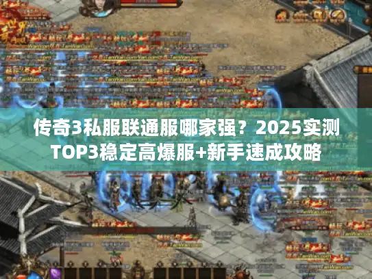 传奇3私服联通服哪家强?2025实测TOP3稳定高爆服+新手速成攻略 传奇3私服联通服哪家强?2025实测TOP3稳定高爆服+新手速成攻略