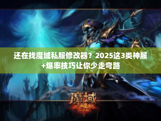 还在找魔域私服修改器？2025这3类神服+爆率技巧让你少走弯路