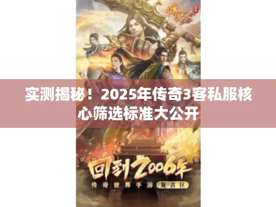 实测揭秘!2025年传奇3客私服核心筛选标准大公开 实测揭秘!2025年传奇3客私服核心筛选标准大公开