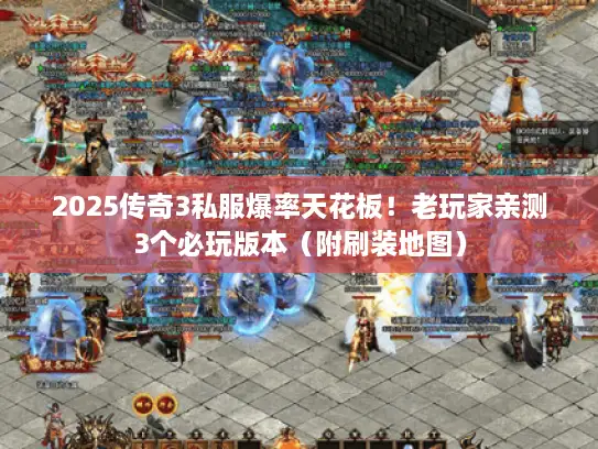 2025传奇3私服爆率天花板！老玩家亲测3个必玩版本（附刷装地图）