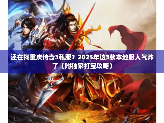 还在找重庆传奇3私服?2025年这3款本地服人气炸了(附独家打宝攻略) 还在找重庆传奇3私服?2025年这3款本地服人气炸了(附独家打宝攻略)