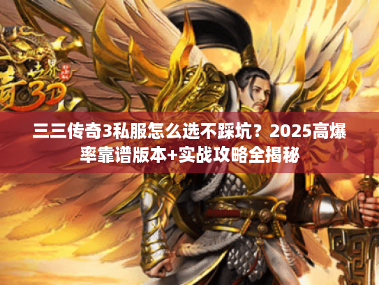 三三传奇3私服怎么选不踩坑？2025高爆率靠谱版本+实战攻略全揭秘