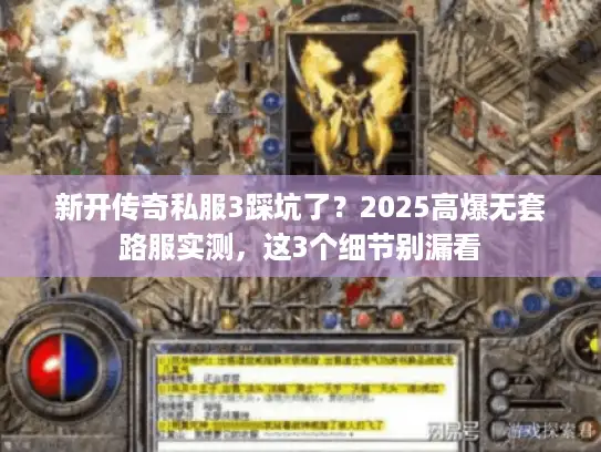 新开传奇私服3踩坑了?2025高爆无套路服实测,这3个细节别漏看 新开传奇私服3踩坑了?2025高爆无套路服实测,这3个细节别漏看