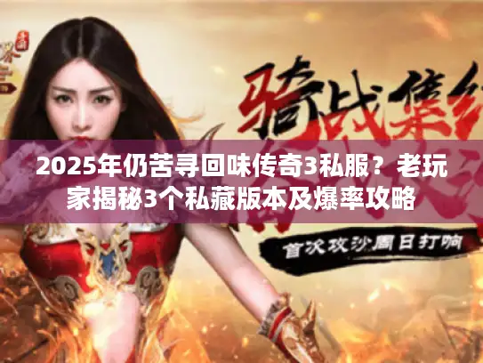 2025年仍苦寻回味传奇3私服？老玩家揭秘3个私藏版本及爆率攻略