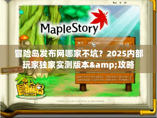 冒险岛发布网哪家不坑？2025内部玩家独家实测版本&攻略
