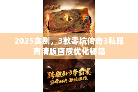 2025实测，3款零坑传奇3私服高清版画质优化秘籍
