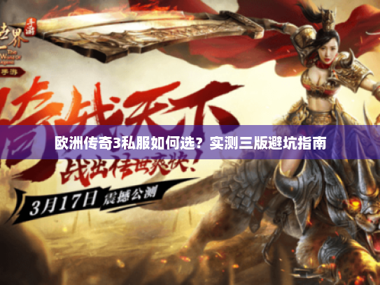 欧洲传奇3私服如何选?实测三版避坑指南 欧洲传奇3私服如何选?实测三版避坑指南