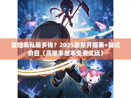 冒险岛私服多钱?2025最新开服表+防坑价目(高爆率版本免费试玩) 冒险岛私服多钱?2025最新开服表+防坑价目(高爆率版本免费试玩)