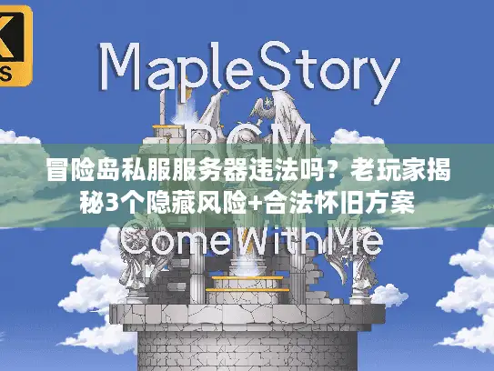 冒险岛私服服务器违法吗？老玩家揭秘3个隐藏风险+合法怀旧方案