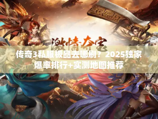 传奇3私服极品去哪刷？2025独家爆率排行+实测地图推荐