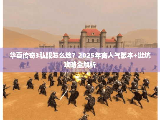 华夏传奇3私服怎么选？2025年高人气版本+避坑攻略全解析