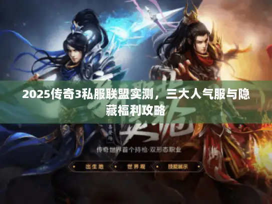 2025传奇3私服联盟实测，三大人气服与隐藏福利攻略