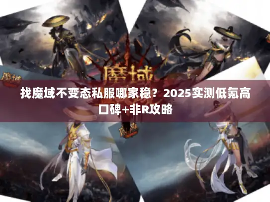 找魔域不变态私服哪家稳？2025实测低氪高口碑+非R攻略