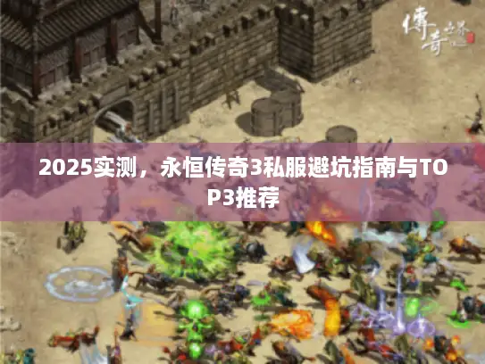 2025实测，永恒传奇3私服避坑指南与TOP3推荐
