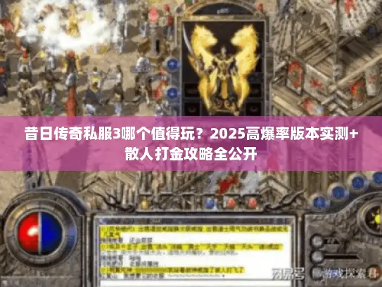 昔日传奇私服3哪个值得玩?2025高爆率版本实测+散人打金攻略全公开 昔日传奇私服3哪个值得玩?2025高爆率版本实测+散人打金攻略全公开