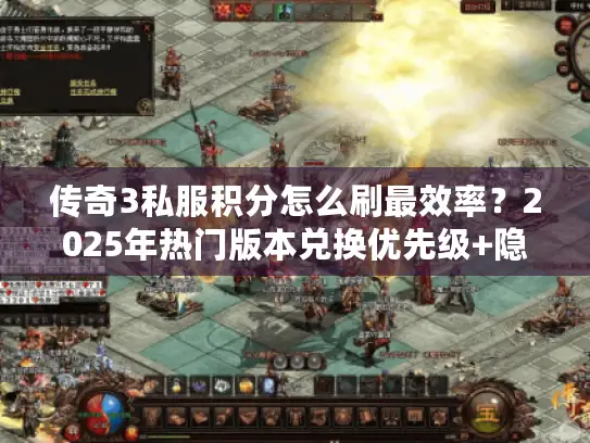 传奇3私服积分怎么刷最效率？2025年热门版本兑换优先级+隐藏技巧揭秘