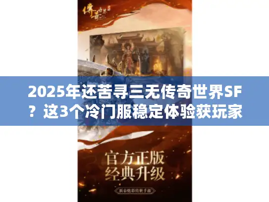 2025年还苦寻三无传奇世界SF？这3个冷门服稳定体验获玩家一致称赞