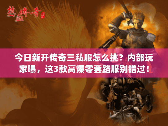 今日新开传奇三私服怎么挑？内部玩家曝，这3款高爆零套路服别错过！