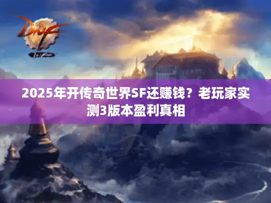 2025年开传奇世界SF还赚钱？老玩家实测3版本盈利真相