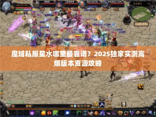 魔域私服星水哪里最靠谱？2025独家实测高爆版本资源攻略