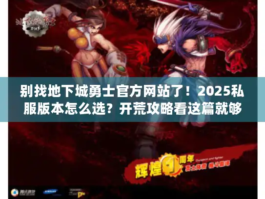 别找地下城勇士官方网站了！2025私服版本怎么选？开荒攻略看这篇就够