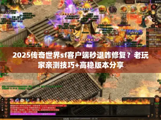 2025传奇世界sf客户端秒退咋修复？老玩家亲测技巧+高稳版本分享