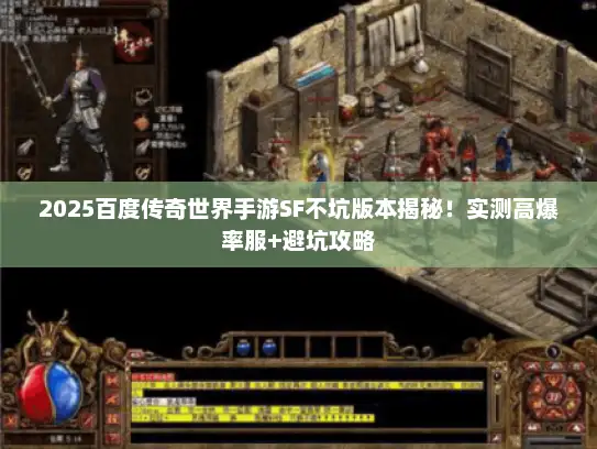 2025百度传奇世界手游SF不坑版本揭秘！实测高爆率服+避坑攻略