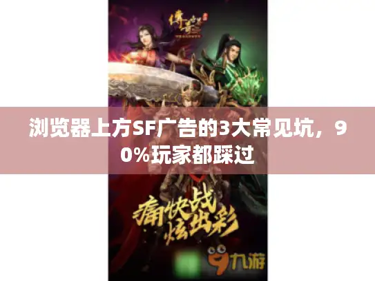 浏览器上方SF广告的3大常见坑,90%玩家都踩过 浏览器上方SF广告的3大常见坑,90%玩家都踩过