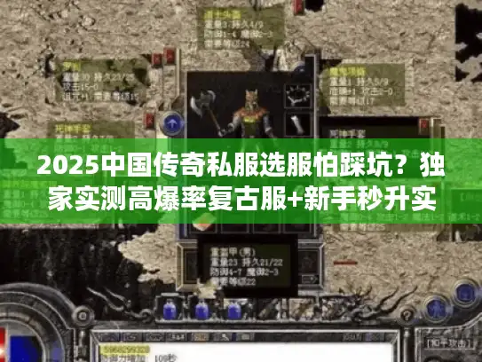 2025中国传奇私服选服怕踩坑？独家实测高爆率复古服+新手秒升实战攻略