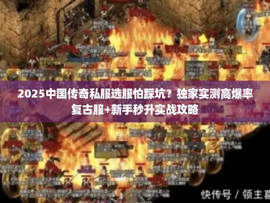 2025中国传奇私服选服怕踩坑？独家实测高爆率复古服+新手秒升实战攻略