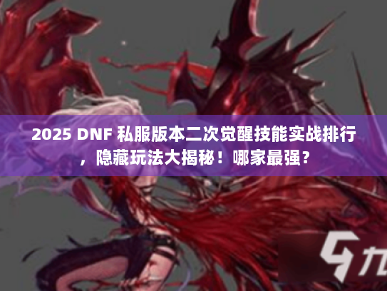 2025 DNF 私服版本二次觉醒技能实战排行,隐藏玩法大揭秘!哪家最强? 2025 DNF 私服版本二次觉醒技能实战排行,隐藏玩法大揭秘!哪家最强?