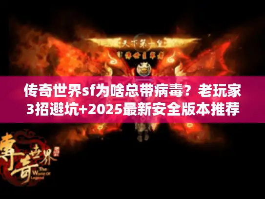 传奇世界sf为啥总带病毒？老玩家3招避坑+2025最新安全版本推荐