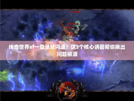 传奇世界sf一登录就闪退？这3个核心诱因帮你揪出问题根源