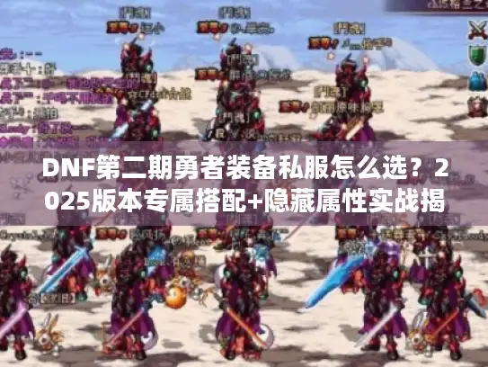 DNF第二期勇者装备私服怎么选？2025版本专属搭配+隐藏属性实战揭秘