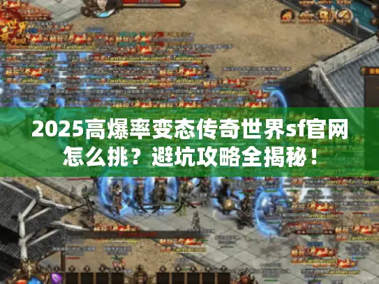 2025高爆率变态传奇世界sf官网怎么挑？避坑攻略全揭秘！