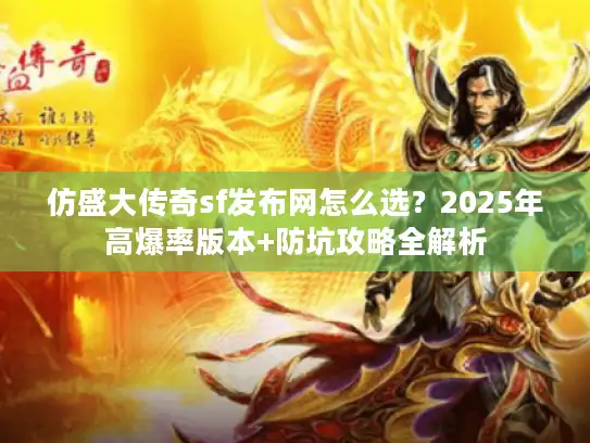 仿盛大传奇sf发布网怎么选？2025年高爆率版本+防坑攻略全解析
