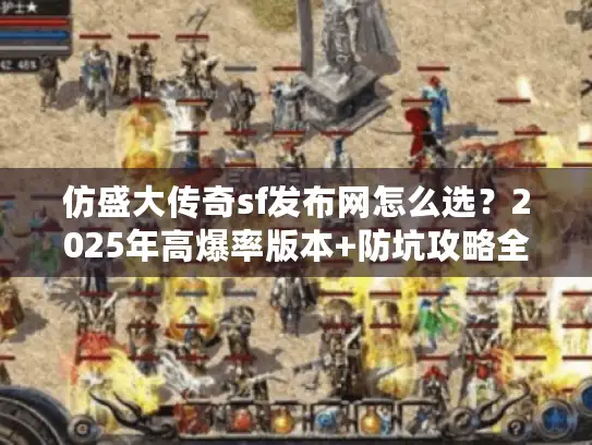 仿盛大传奇sf发布网怎么选？2025年高爆率版本+防坑攻略全解析