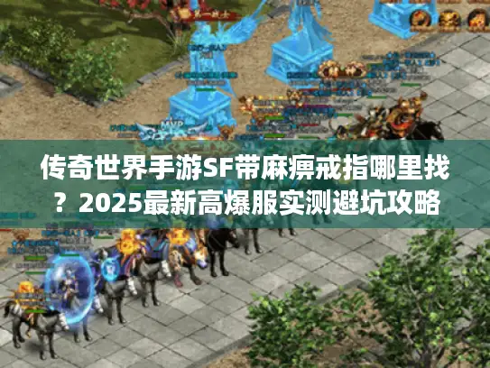 传奇世界手游SF带麻痹戒指哪里找？2025最新高爆服实测避坑攻略