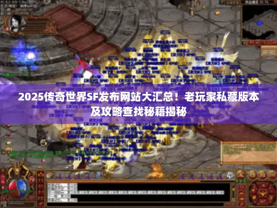 2025传奇世界SF发布网站大汇总！老玩家私藏版本及攻略查找秘籍揭秘