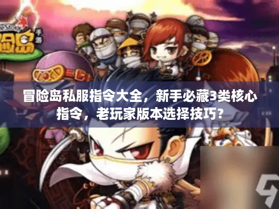 冒险岛私服指令大全，新手必藏3类核心指令，老玩家版本选择技巧？