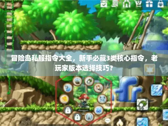 冒险岛私服指令大全，新手必藏3类核心指令，老玩家版本选择技巧？