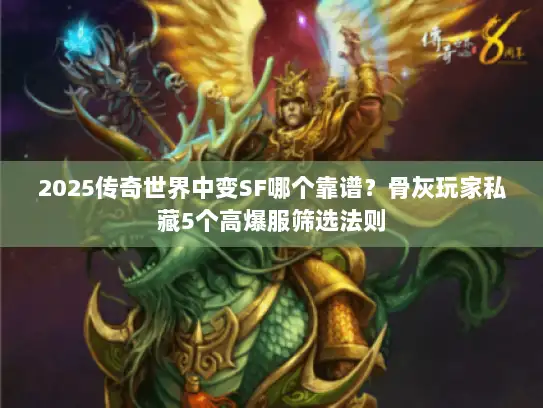 2025传奇世界中变SF哪个靠谱？骨灰玩家私藏5个高爆服筛选法则