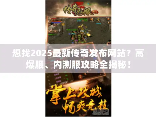 想找2025最新传奇发布网站？高爆服、内测服攻略全揭秘！