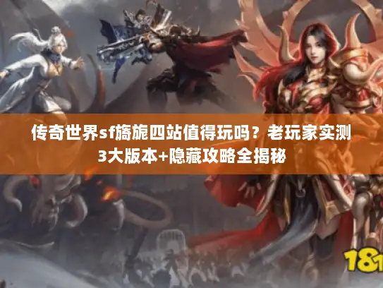 传奇世界sf旖旎四站值得玩吗？老玩家实测3大版本+隐藏攻略全揭秘