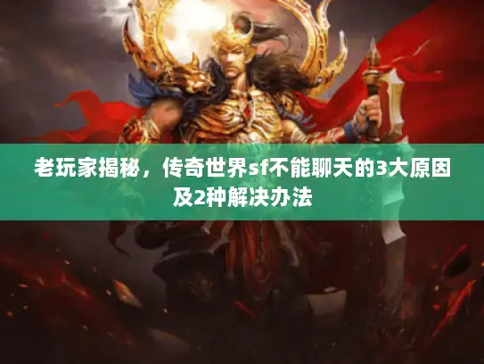 老玩家揭秘,传奇世界sf不能聊天的3大原因及2种解决办法 老玩家揭秘,传奇世界sf不能聊天的3大原因及2种解决办法