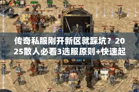 传奇私服刚开新区就踩坑?2025散人必看3选服原则+快速起号冷门技巧 传奇私服刚开新区就踩坑?2025散人必看3选服原则+快速起号冷门技巧